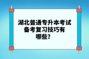 湖北普通專升本考試備考復(fù)習(xí)技巧有哪些？