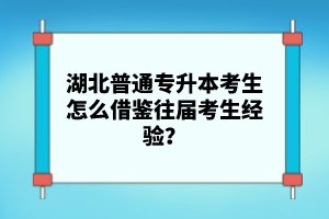 湖北普通專升本考生怎么借鑒往屆考生經(jīng)驗？