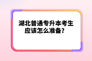 湖北普通專升本考生應該怎么準備？