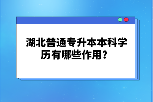 湖北普通專升本本科學(xué)歷有哪些作用？