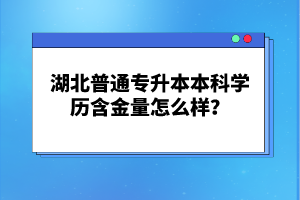 湖北普通專升本本科學(xué)歷含金量怎么樣？