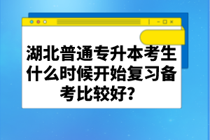 湖北普通專升本考生什么時候開始復習備考比較好？