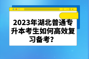 2023年湖北普通專升本考生如何高效復(fù)習(xí)備考？