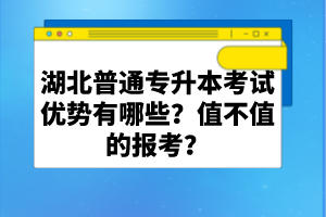 湖北普通專升本考試優(yōu)勢(shì)有哪些？值不值的報(bào)考？