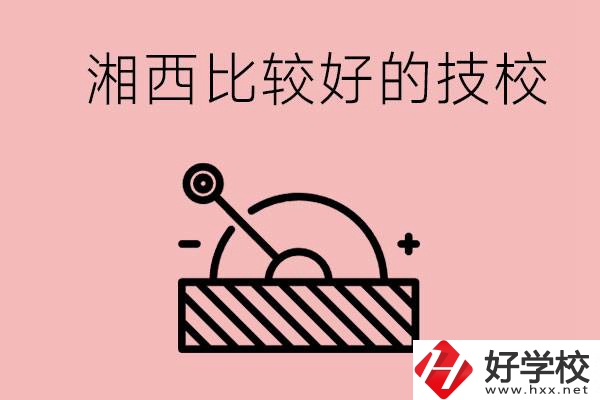 湘西好的技校有哪些？這些技校有什么專業(yè)可以學(xué)？