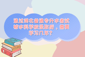 通過湖北普通專升本考試被本科學(xué)校錄取后，需要學(xué)習(xí)幾年？