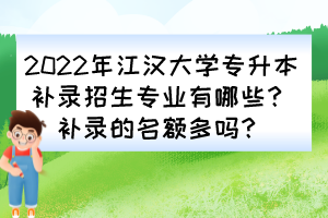 2022年江漢大學(xué)專升本補(bǔ)錄招生專業(yè)有哪些？補(bǔ)錄的名額多嗎？