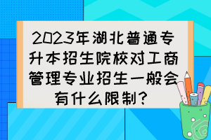 2023年湖北普通專升本招生院校對(duì)工商管理專業(yè)招生一般會(huì)有什么限制？