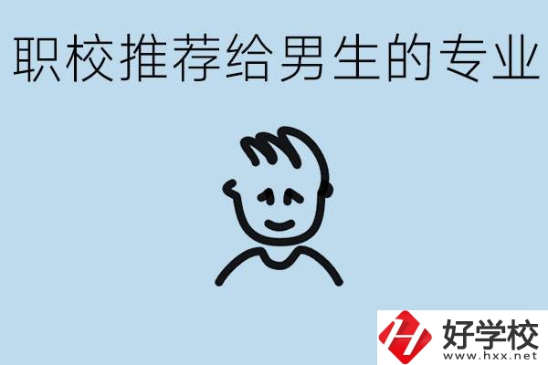 職校有什么專業(yè)推薦給男生？益陽(yáng)有什么好的職校？