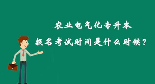 農(nóng)業(yè)電氣化專(zhuān)升本報(bào)名考試時(shí)間是什么時(shí)候？