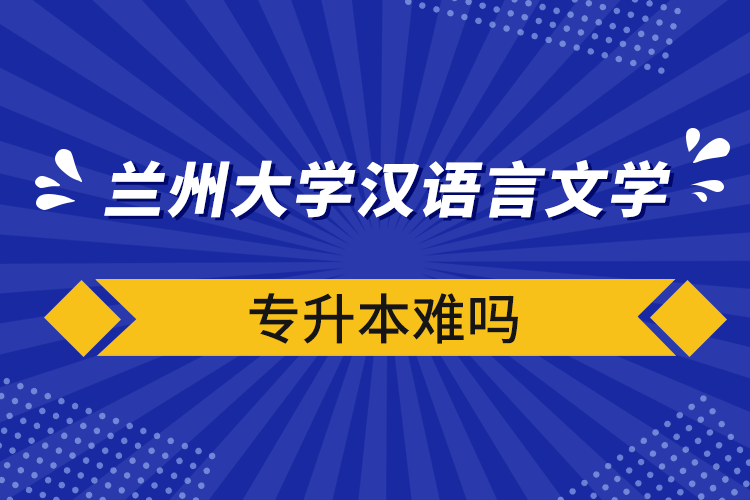 蘭州大學(xué)漢語言文學(xué)專升本難嗎