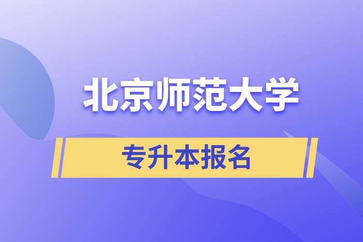 北京師范大學(xué)專升本怎么報名？什么時候開始報名？