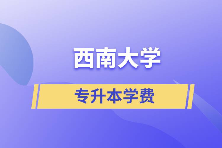 西南大學(xué)專升本一般多少學(xué)費(fèi)？