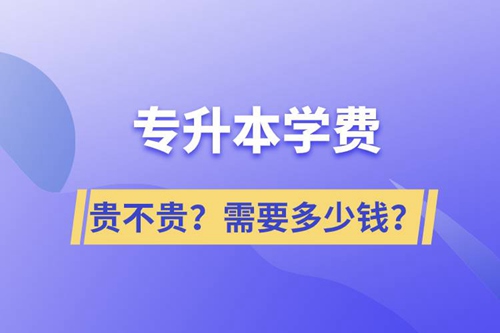 專升本學(xué)費(fèi)貴不貴？需要多少錢？