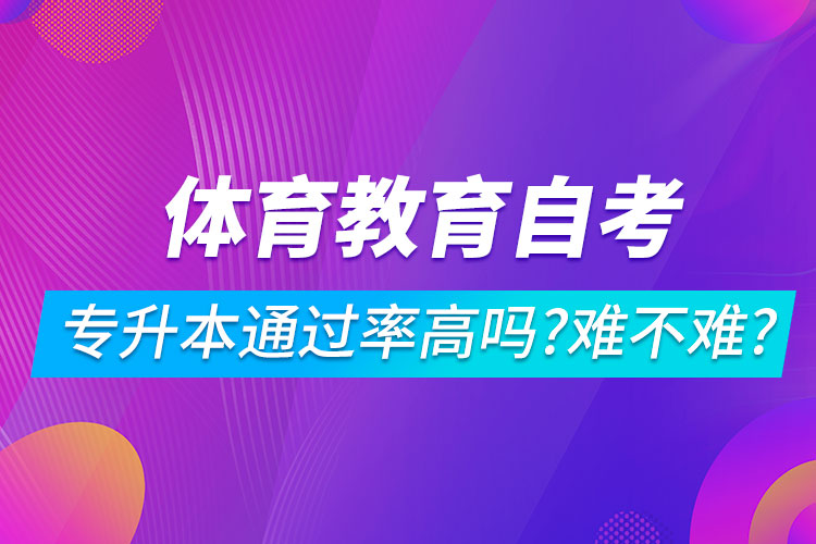 體育教育自考專升本通過率高嗎？難不難？