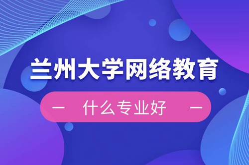 蘭州大學網(wǎng)絡教育什么專業(yè)好