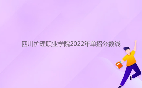 四川護(hù)理職業(yè)學(xué)院2022年單招分?jǐn)?shù)線