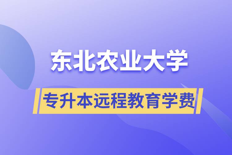 東北農(nóng)業(yè)大學專升本遠程教育學費多少？