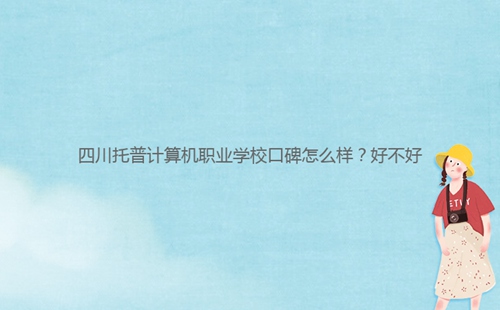 四川托普計算機職業(yè)學?？诒趺礃?？好不好