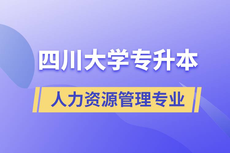 四川大學(xué)人力資源管理專業(yè)專升本報(bào)考好不好？