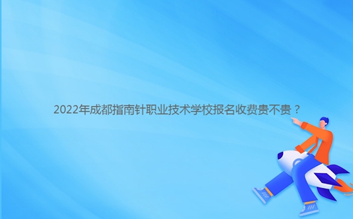 2022年成都指南針職業(yè)技術(shù)學(xué)校報(bào)名收費(fèi)貴不貴？