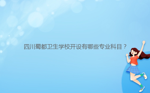 四川蜀都衛(wèi)生學(xué)校開設(shè)有哪些專業(yè)科目？