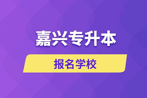 嘉興專升本報名有哪些學校？