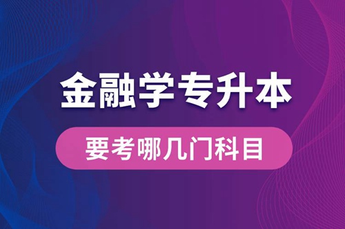 報名金融學(xué)專業(yè)專升本要考哪幾門科目？