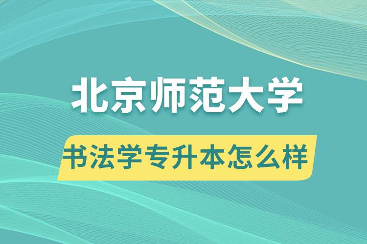 報(bào)考北京師范大學(xué)書法學(xué)專業(yè)專升本怎么樣？