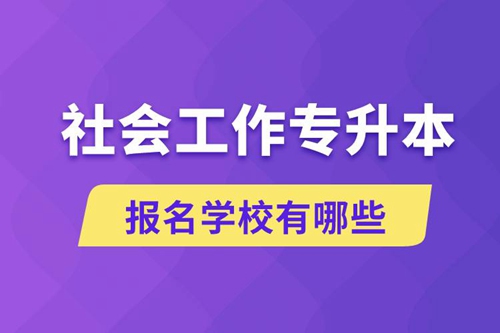 社會(huì)工作專升本學(xué)校有哪些可報(bào)名？