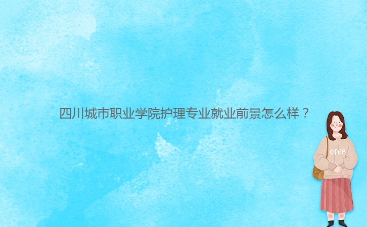 四川城市職業(yè)學院護理專業(yè)就業(yè)前景怎么樣？