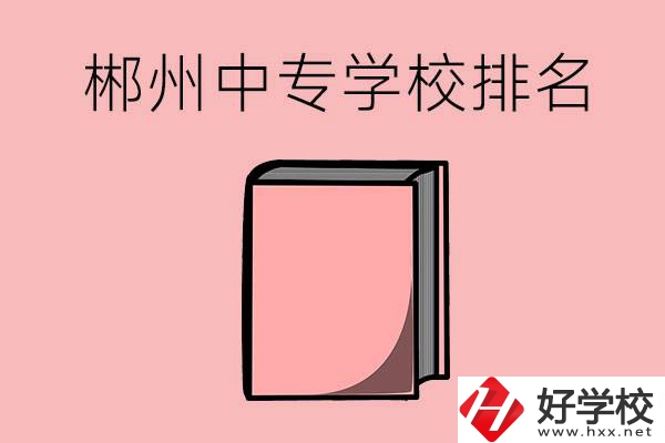 郴州排名靠前的中專(zhuān)學(xué)校有哪些？