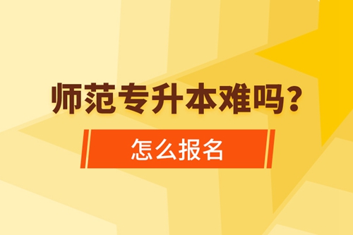 師范專升本難嗎，怎么報名？