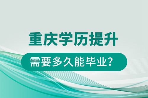 重慶學(xué)歷提升需要多久能畢業(yè)？