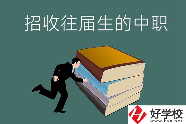 長沙招收往屆生的中職學(xué)校有哪些？