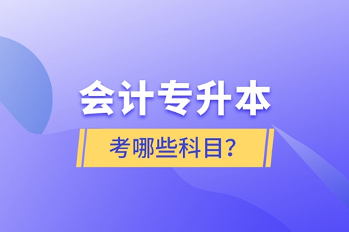 會(huì)計(jì)專(zhuān)升本考哪些科目？