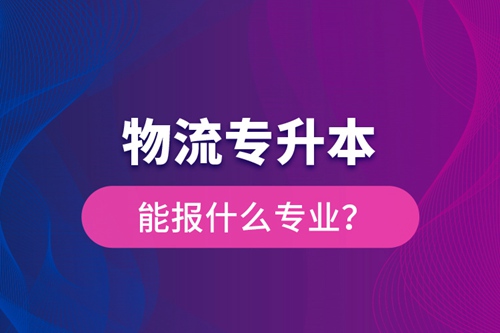 物流專升本能報什么專業(yè)？