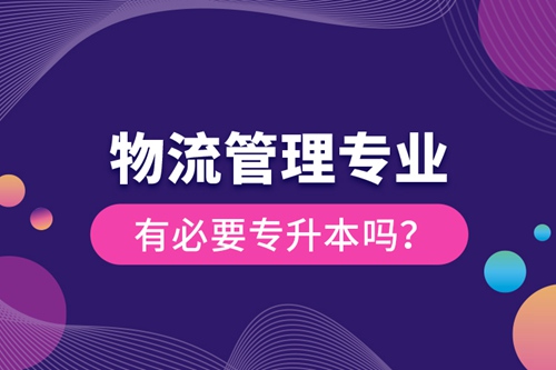 物流管理專業(yè)有必要專升本嗎？