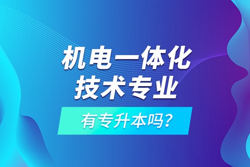 機電一體化技術(shù)專業(yè)有專升本嗎？