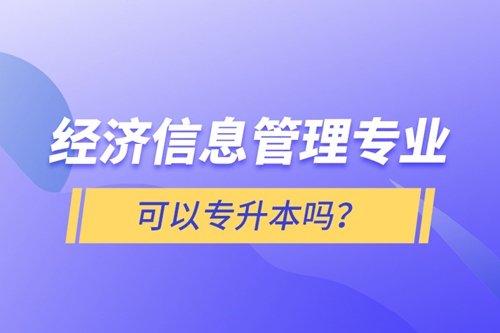 經(jīng)濟(jì)信息管理專業(yè)可以專升本嗎？