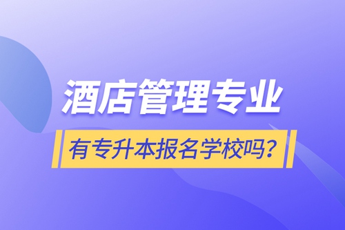 酒店管理專業(yè)有專升本報名學(xué)校嗎？