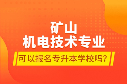 礦山機(jī)電技術(shù)專業(yè)可以報(bào)名專升本學(xué)校嗎？