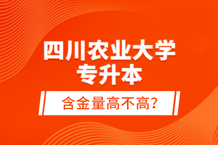 四川農(nóng)業(yè)大學(xué)專升本含金量高不高？