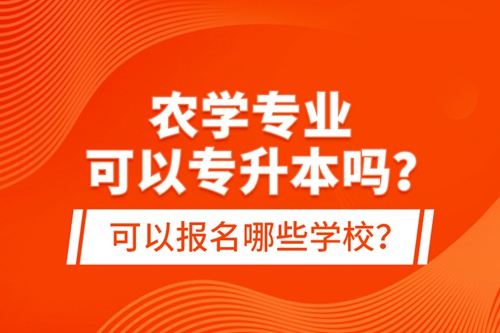 農(nóng)學(xué)專業(yè)可以專升本嗎？可以報(bào)名哪些學(xué)校？