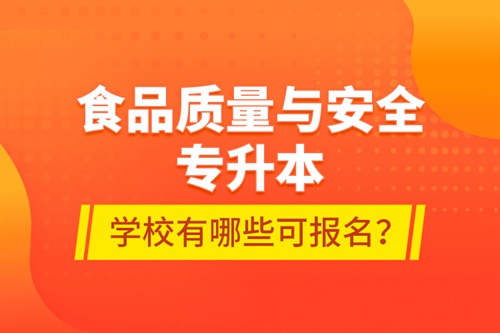 食品質(zhì)量與安全專升本學(xué)校有哪些可報名？