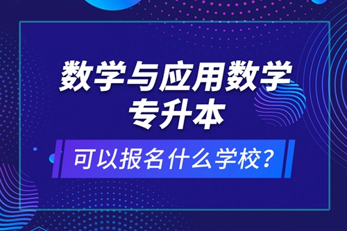 數(shù)學與應用數(shù)學專升本可以報名什么學校？