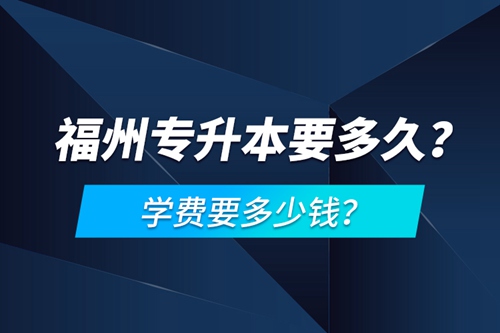 福州專升本要多久？學(xué)費要多少錢？