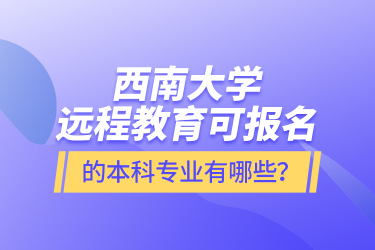 西南大學遠程教育可報名的本科專業(yè)有哪些？