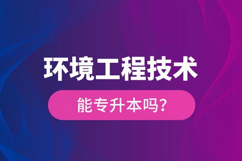 環(huán)境工程技術能專升本嗎？