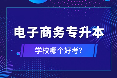 電子商務(wù)專升本學(xué)校哪個(gè)好考？